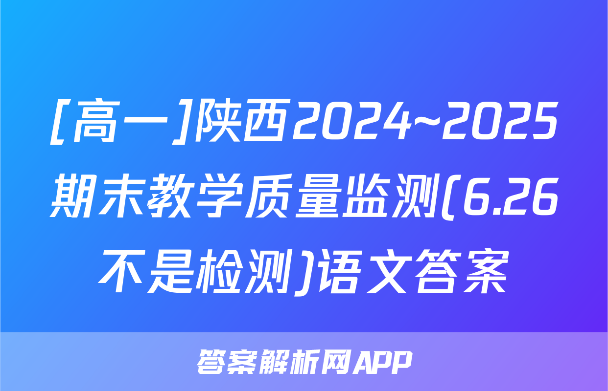 [高一]陕西2024~2025期末教学质量监测(6.26不是检测)语文答案