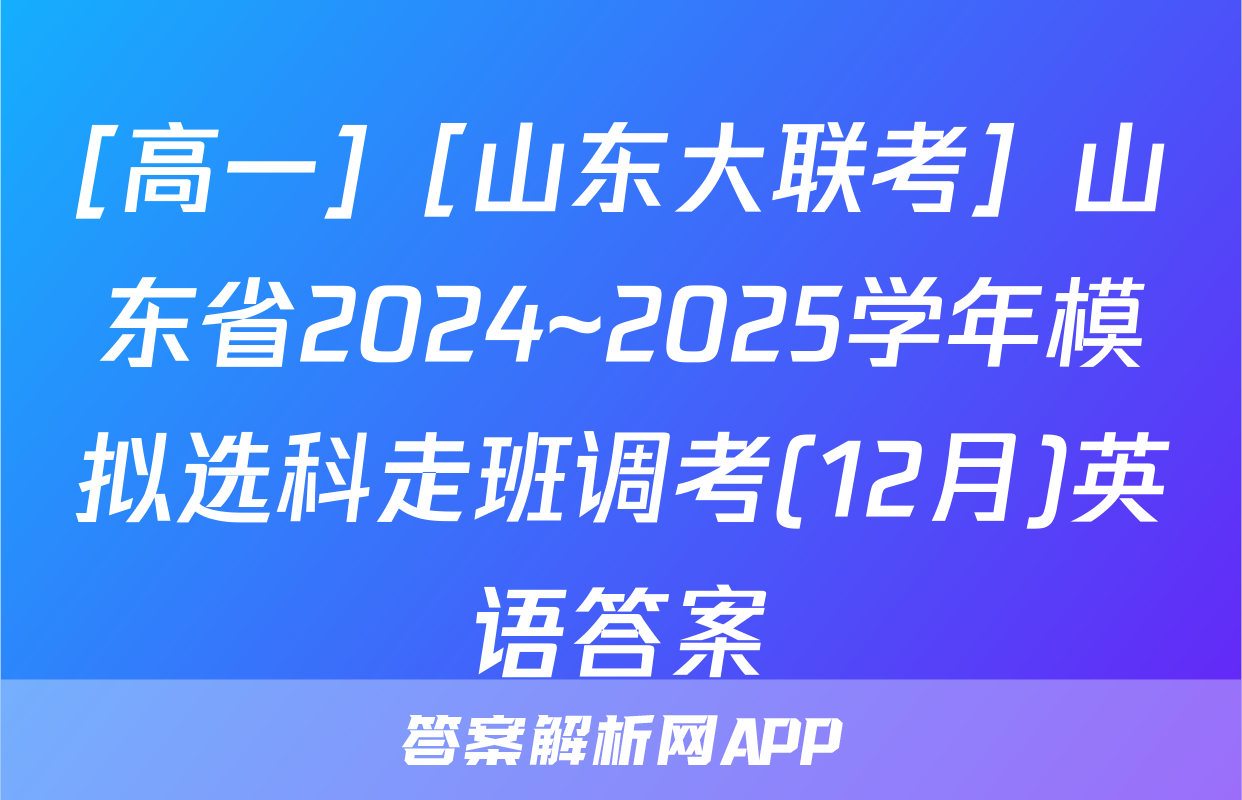 [高一]［山东大联考］山东省2024~2025学年模拟选科走班调考(12月)英语答案