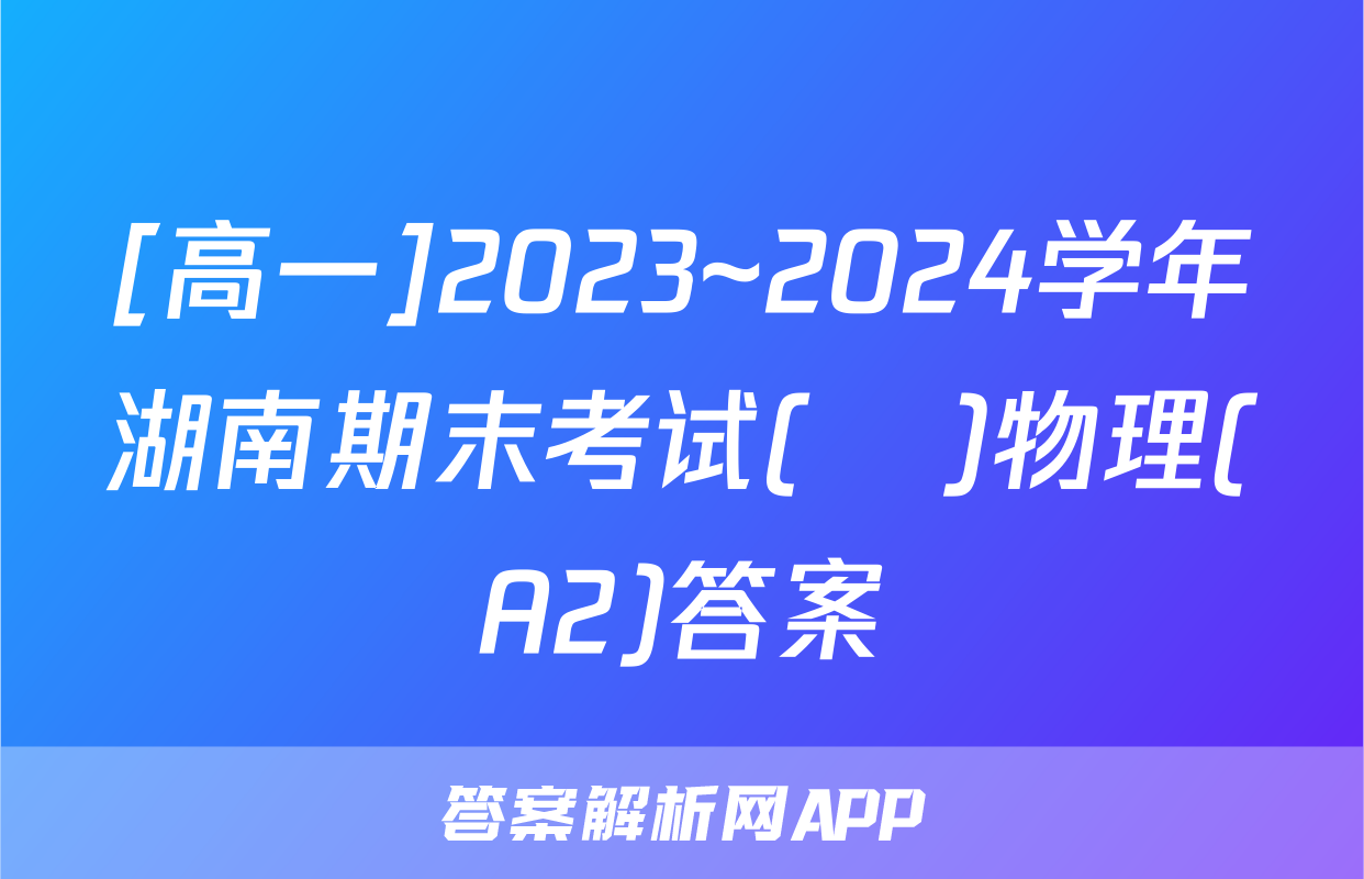 [高一]2023~2024学年湖南期末考试(♣)物理(A2)答案