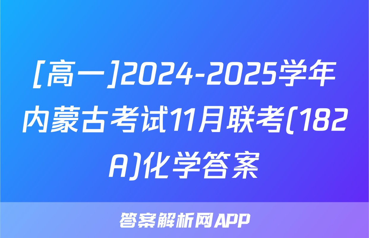 [高一]2024-2025学年内蒙古考试11月联考(182A)化学答案
