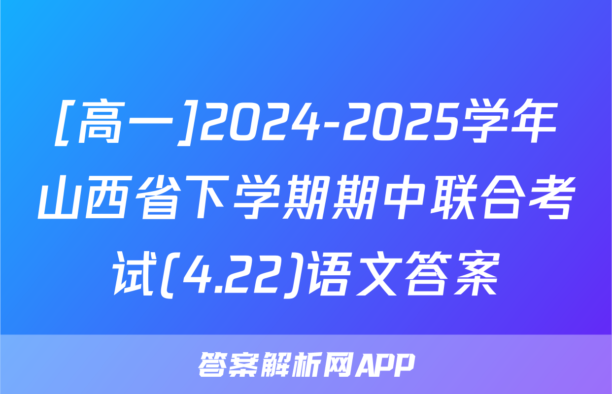 [高一]2024-2025学年山西省下学期期中联合考试(4.22)语文答案