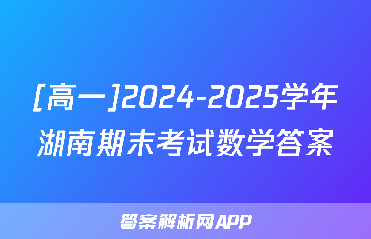 [高一]2024-2025学年湖南期末考试数学答案