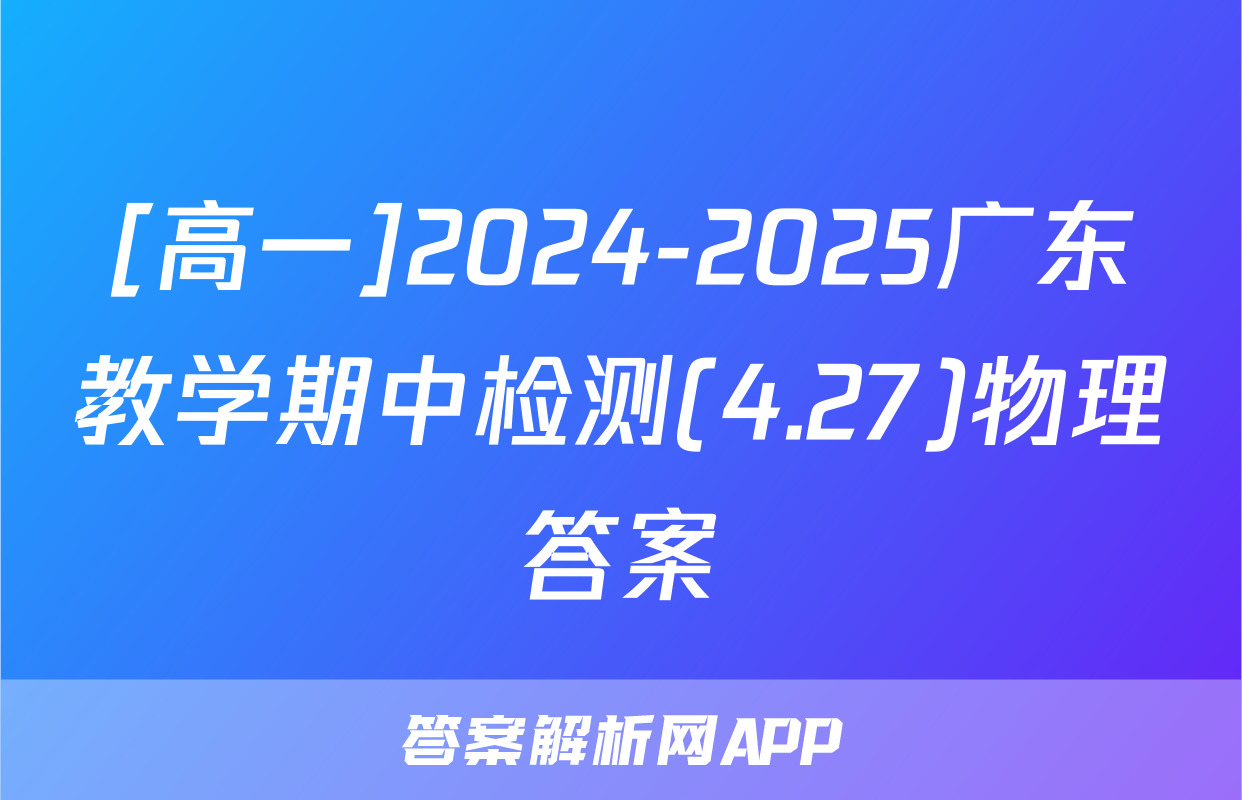 [高一]2024-2025广东教学期中检测(4.27)物理答案