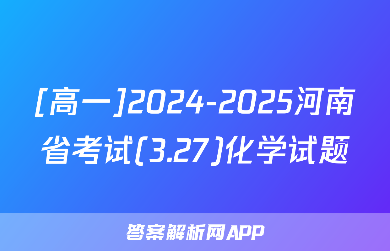 [高一]2024-2025河南省考试(3.27)化学试题
