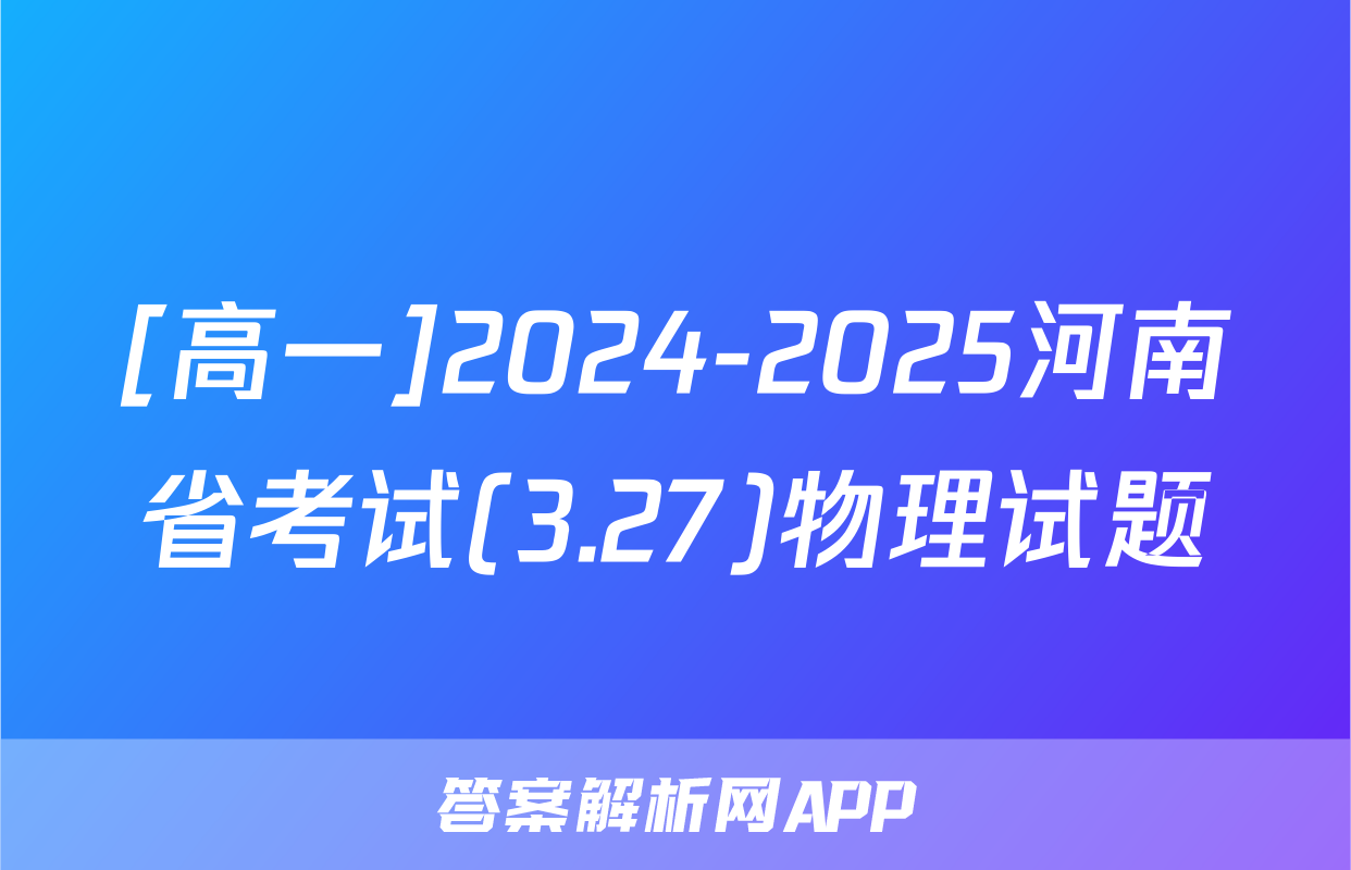 [高一]2024-2025河南省考试(3.27)物理试题