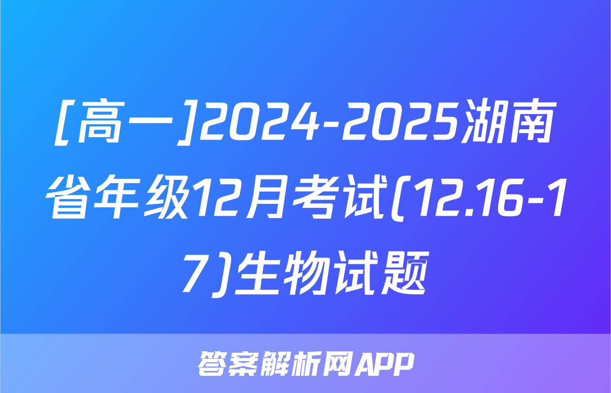 [高一]2024-2025湖南省年级12月考试(12.16-17)生物试题
