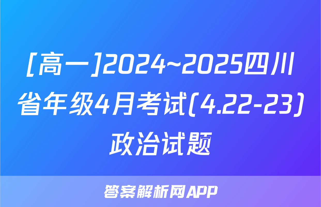 [高一]2024~2025四川省年级4月考试(4.22-23)政治试题