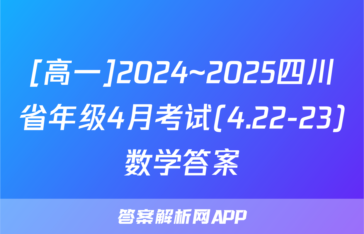 [高一]2024~2025四川省年级4月考试(4.22-23)数学答案