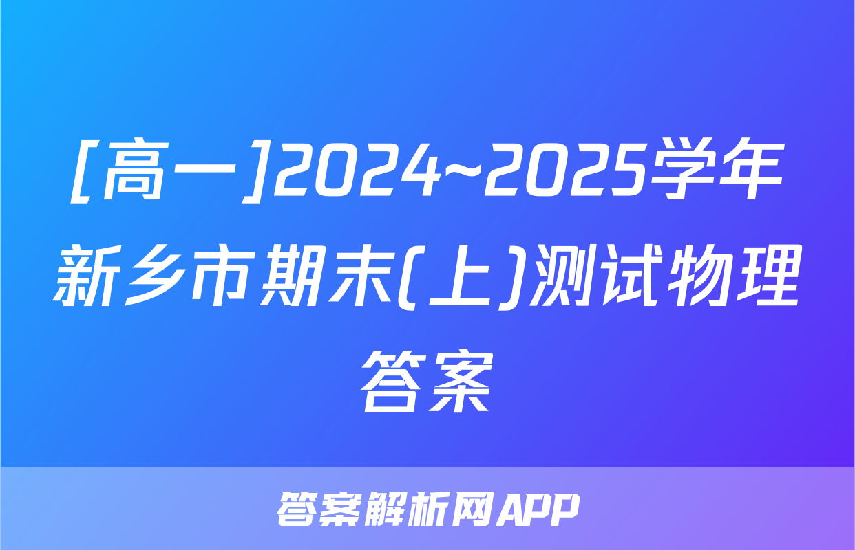 [高一]2024~2025学年新乡市期末(上)测试物理答案