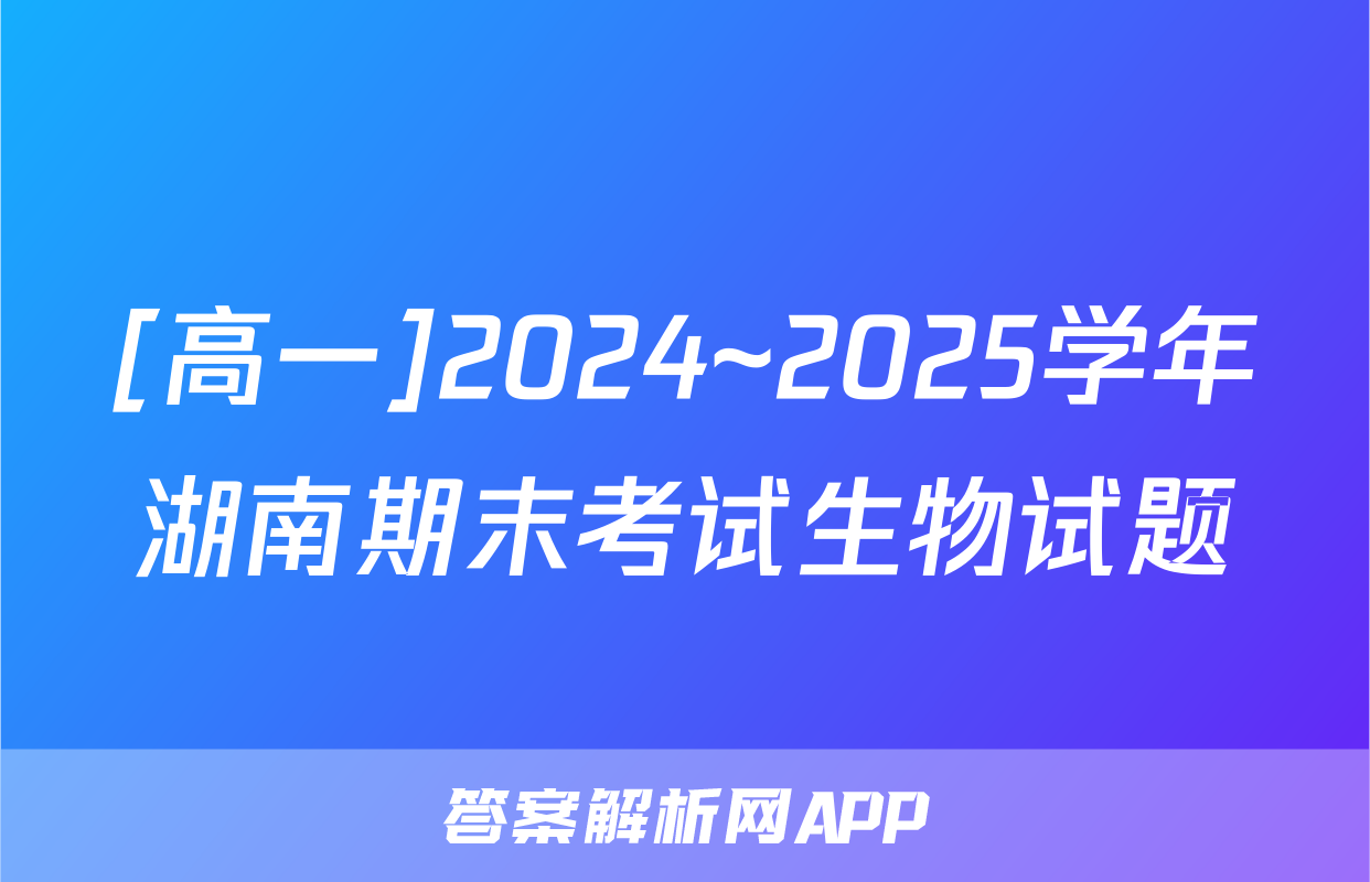 [高一]2024~2025学年湖南期末考试生物试题
