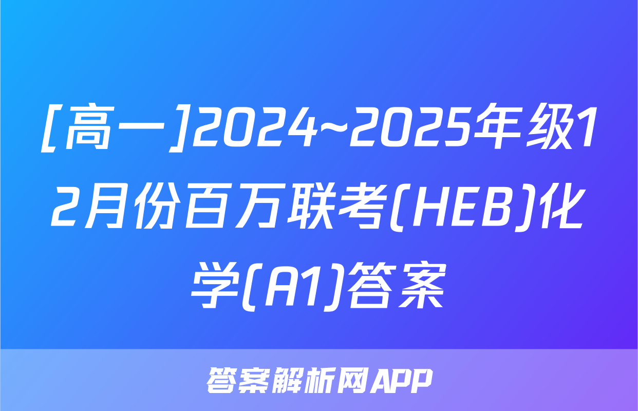 [高一]2024~2025年级12月份百万联考(HEB)化学(A1)答案