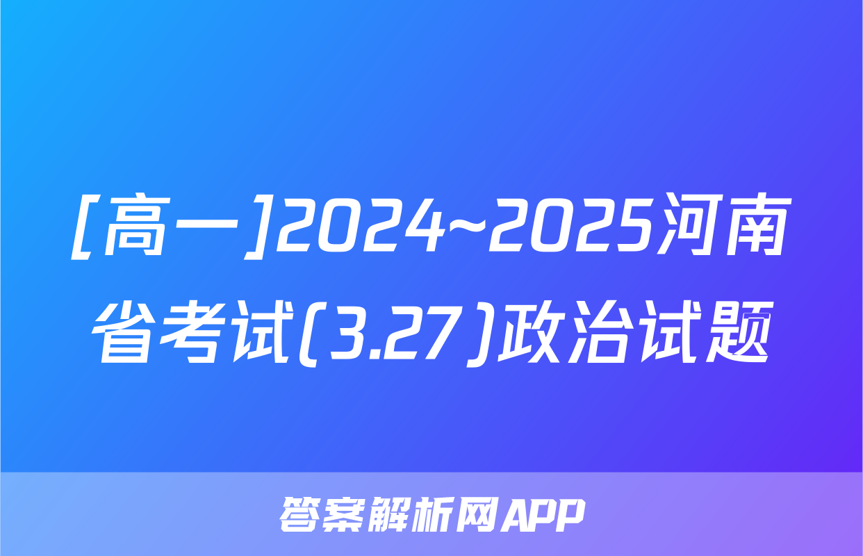 [高一]2024~2025河南省考试(3.27)政治试题