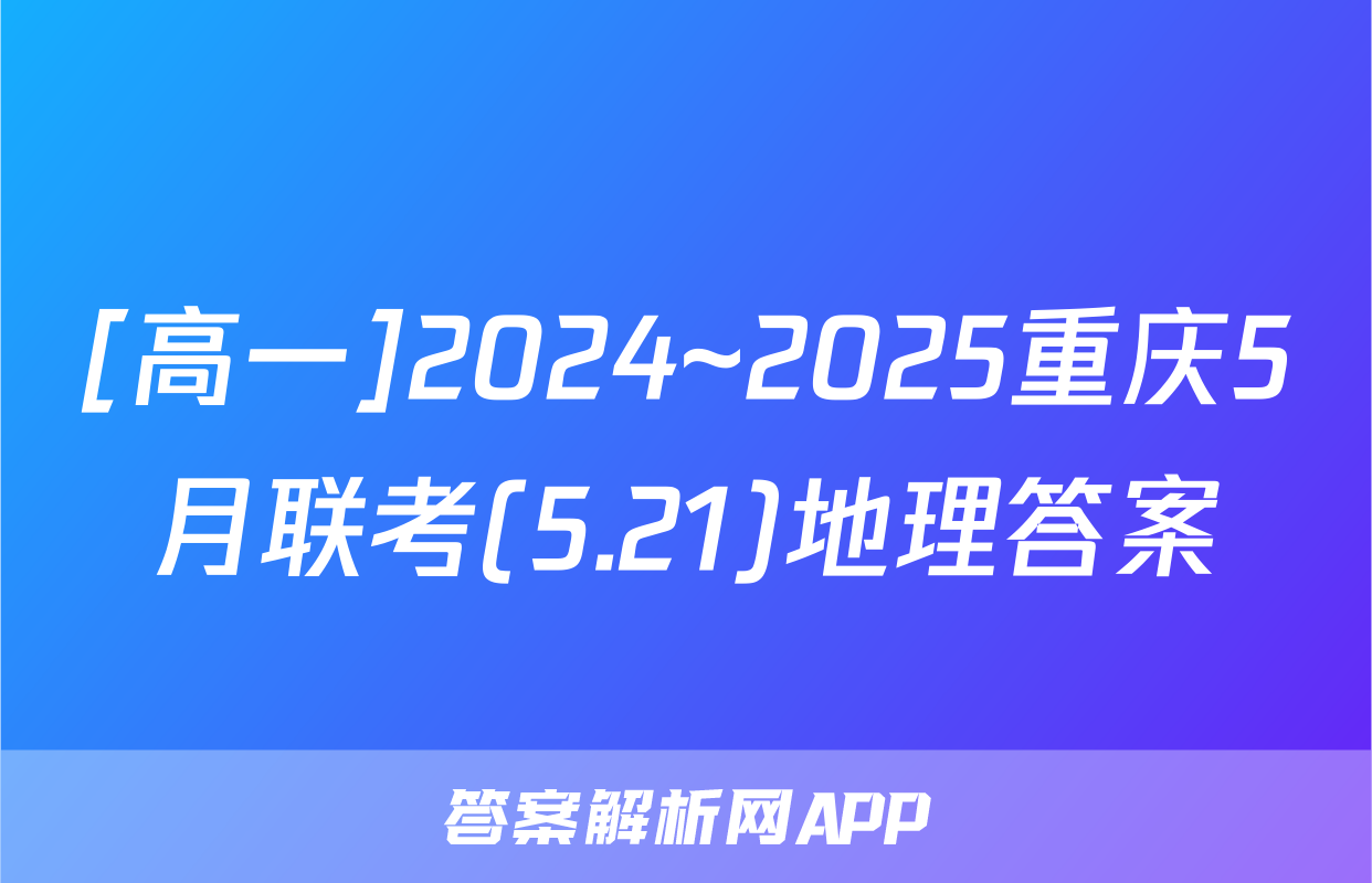 [高一]2024~2025重庆5月联考(5.21)地理答案
