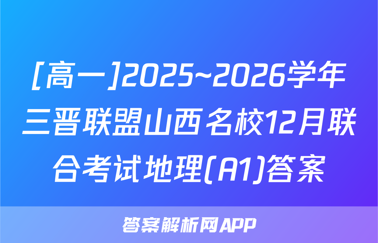 [高一]2025~2026学年三晋联盟山西名校12月联合考试地理(A1)答案