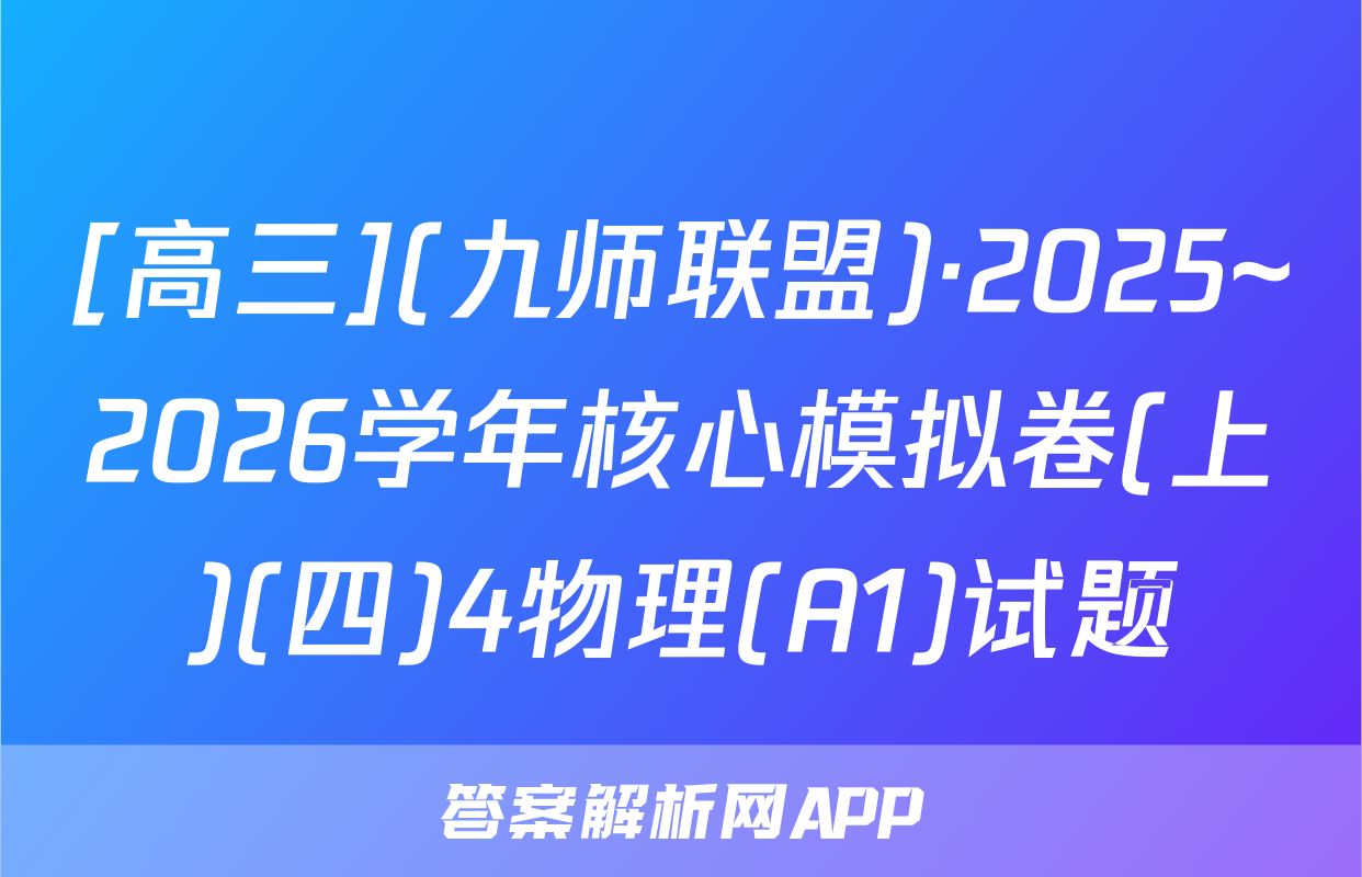 [高三](九师联盟)·2025~2026学年核心模拟卷(上)(四)4物理(A1)试题