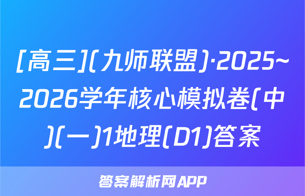 [高三](九师联盟)·2025~2026学年核心模拟卷(中)(一)1地理(D1)答案