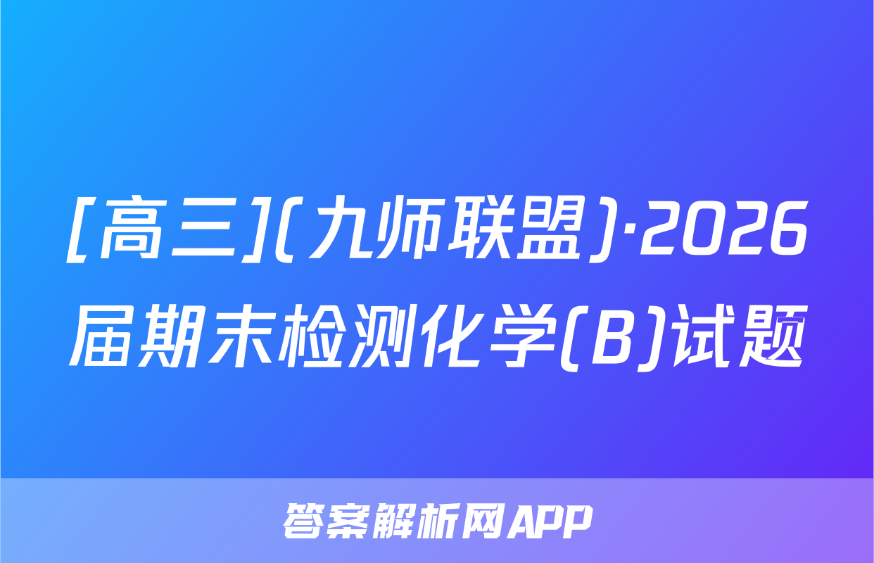 [高三](九师联盟)·2026届期末检测化学(B)试题