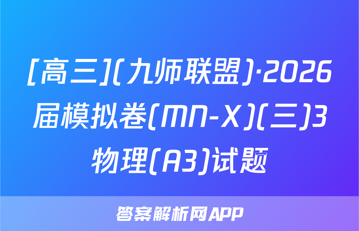 [高三](九师联盟)·2026届模拟卷(MN-X)(三)3物理(A3)试题