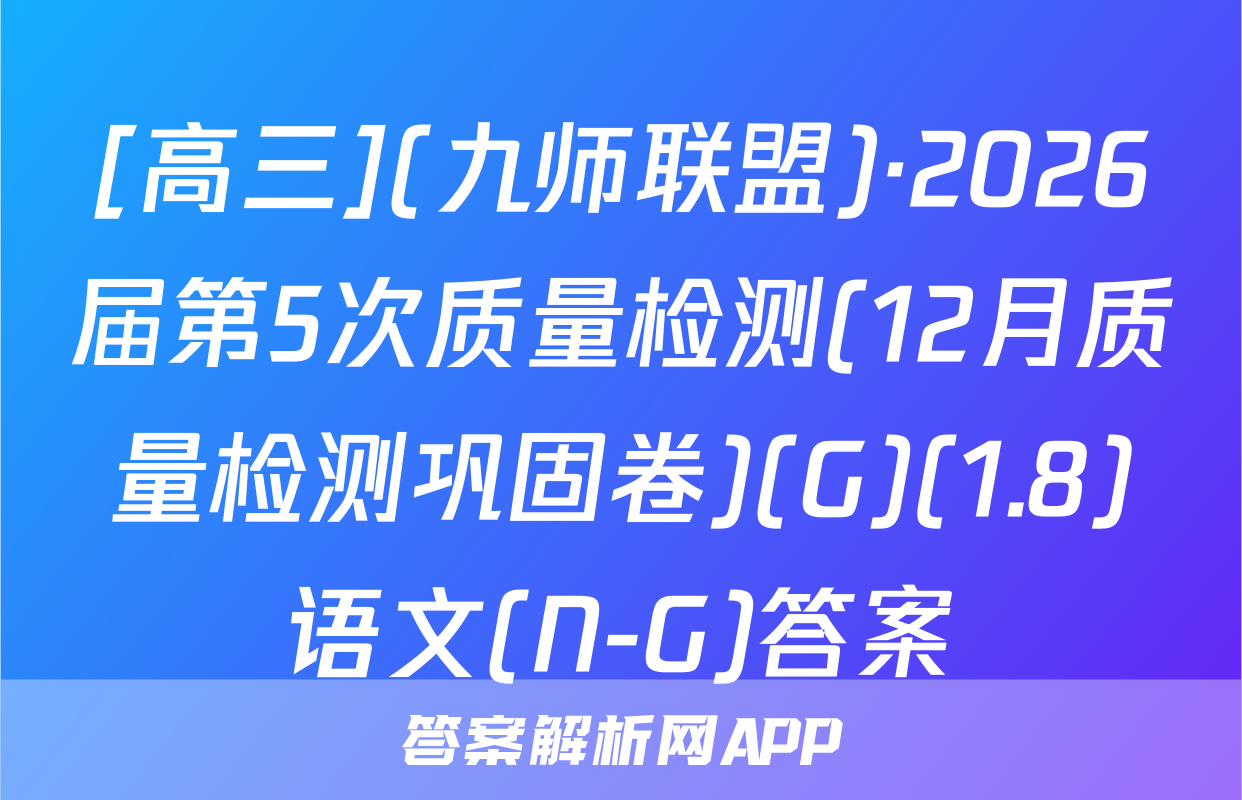 [高三](九师联盟)·2026届第5次质量检测(12月质量检测巩固卷)(G)(1.8)语文(N-G)答案