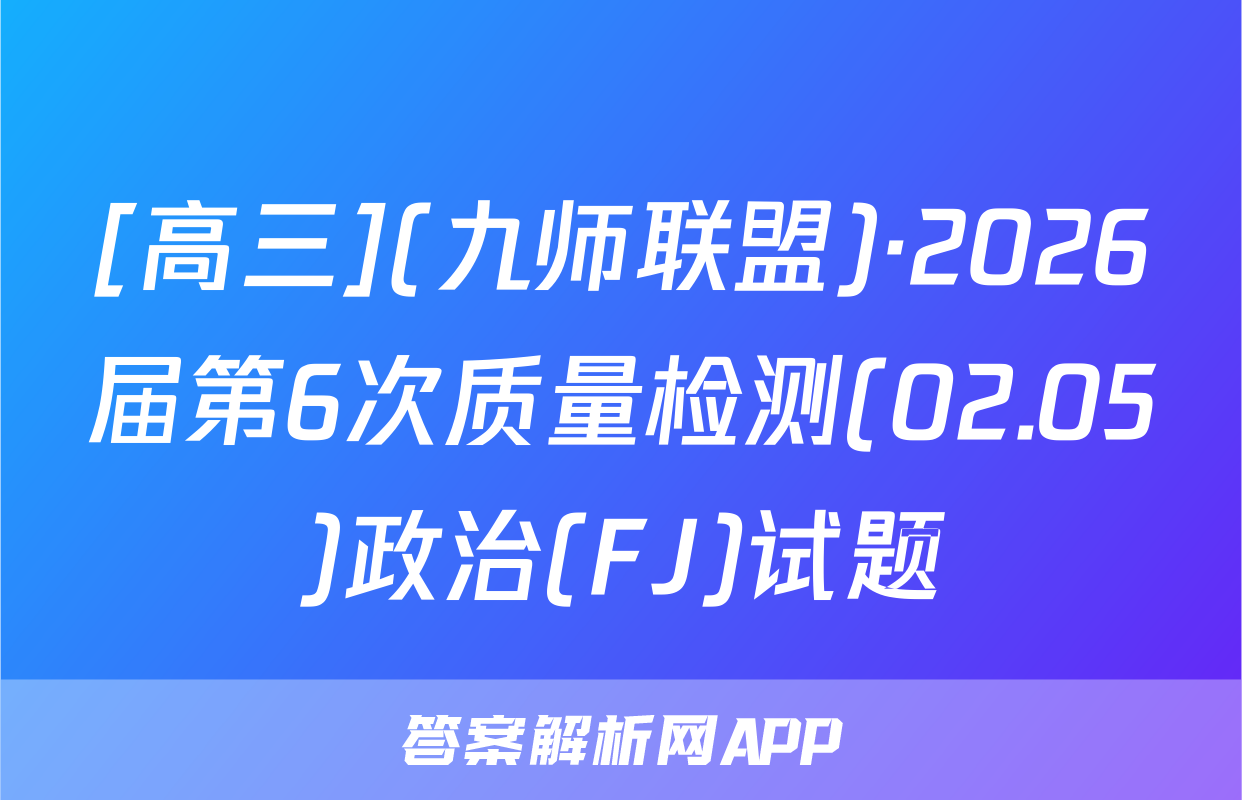 [高三](九师联盟)·2026届第6次质量检测(02.05)政治(FJ)试题