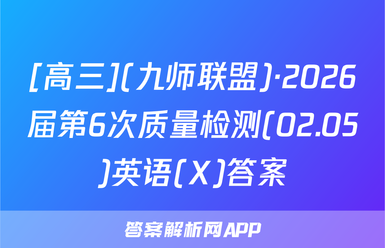 [高三](九师联盟)·2026届第6次质量检测(02.05)英语(X)答案