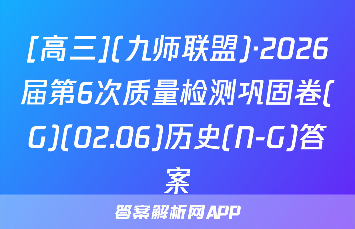 [高三](九师联盟)·2026届第6次质量检测巩固卷(G)(02.06)历史(N-G)答案