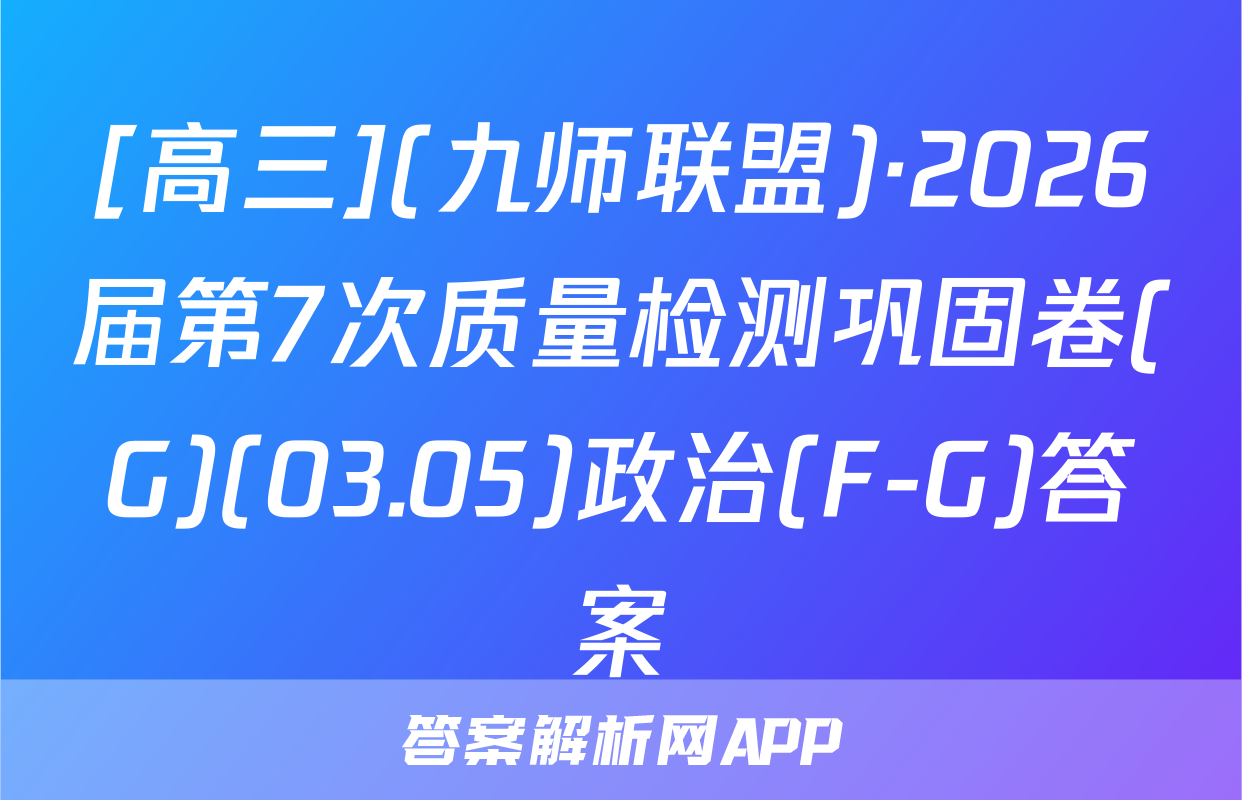 [高三](九师联盟)·2026届第7次质量检测巩固卷(G)(03.05)政治(F-G)答案