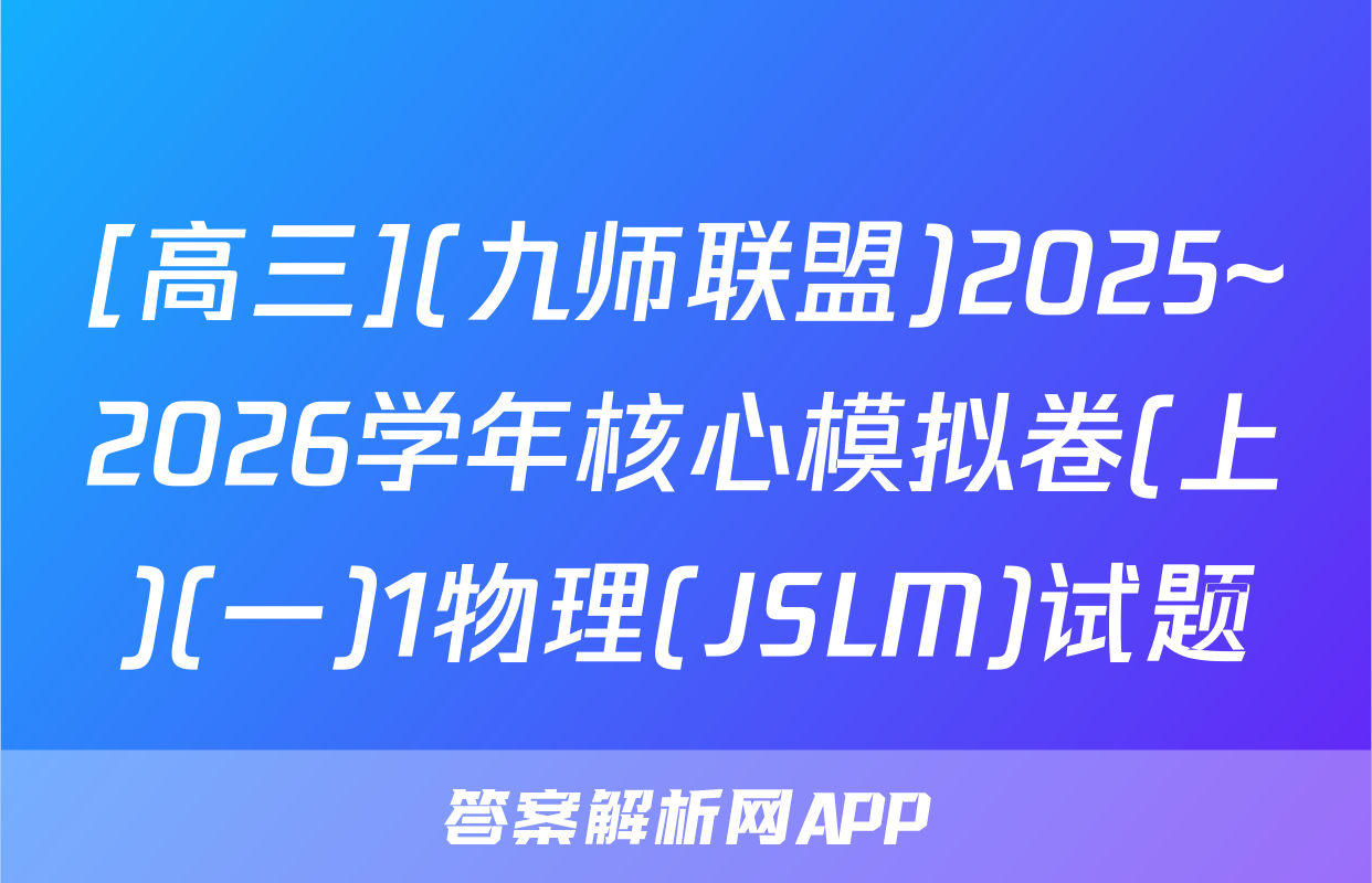 [高三](九师联盟)2025~2026学年核心模拟卷(上)(一)1物理(JSLM)试题