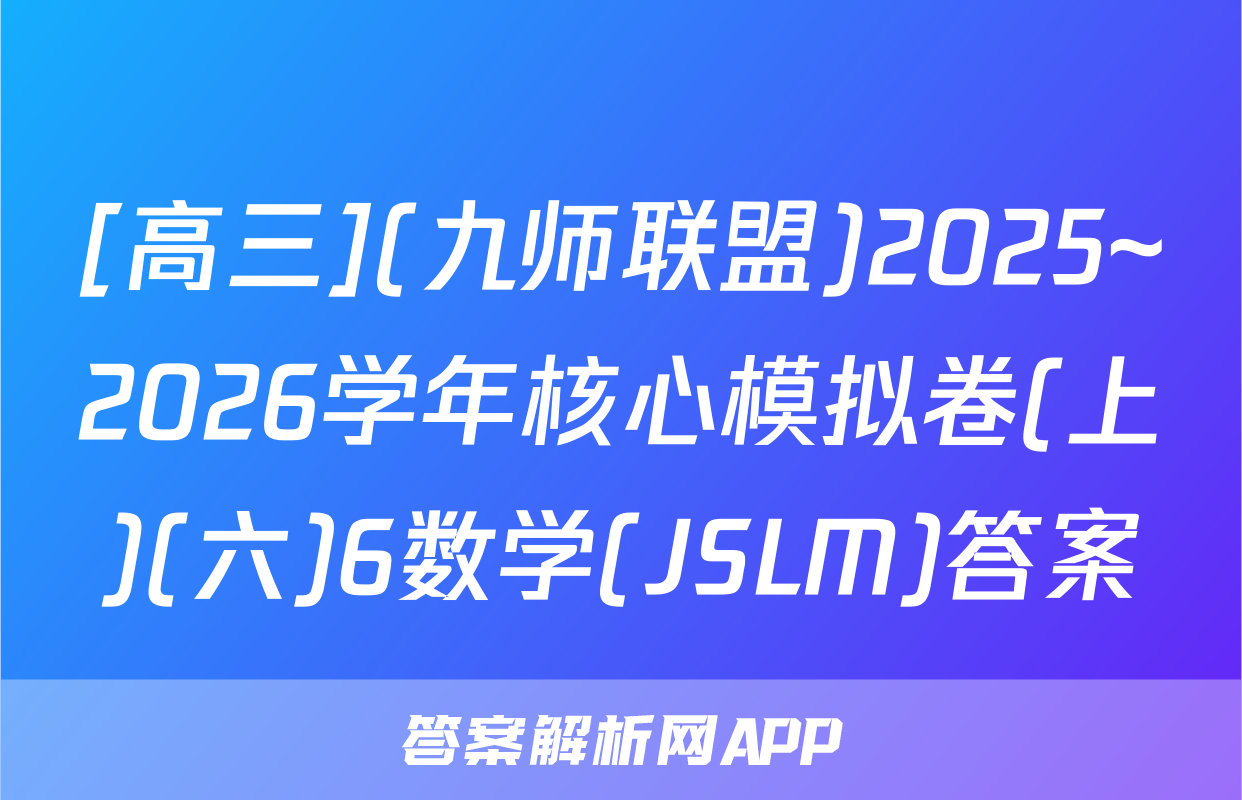 [高三](九师联盟)2025~2026学年核心模拟卷(上)(六)6数学(JSLM)答案
