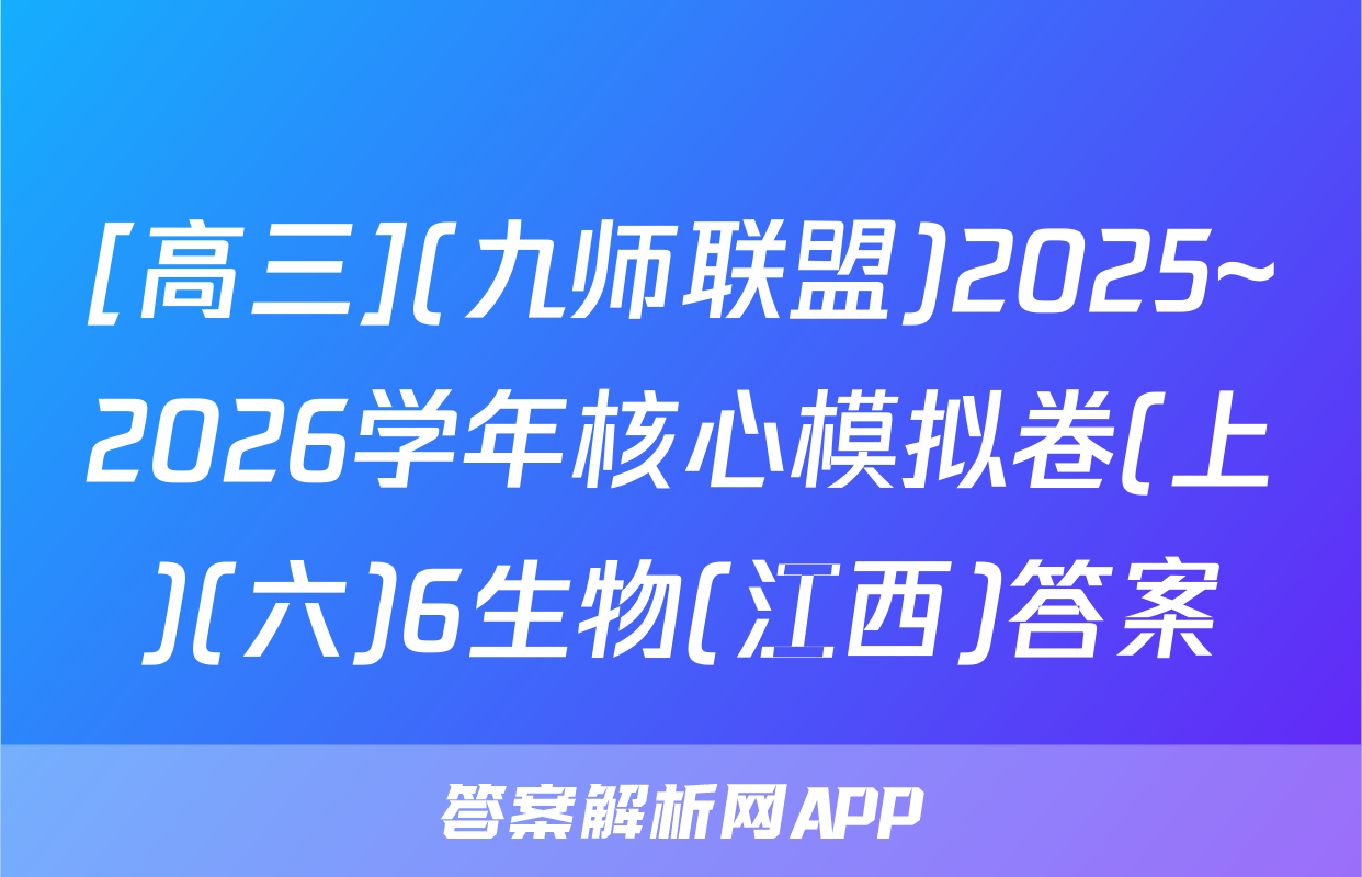 [高三](九师联盟)2025~2026学年核心模拟卷(上)(六)6生物(江西)答案