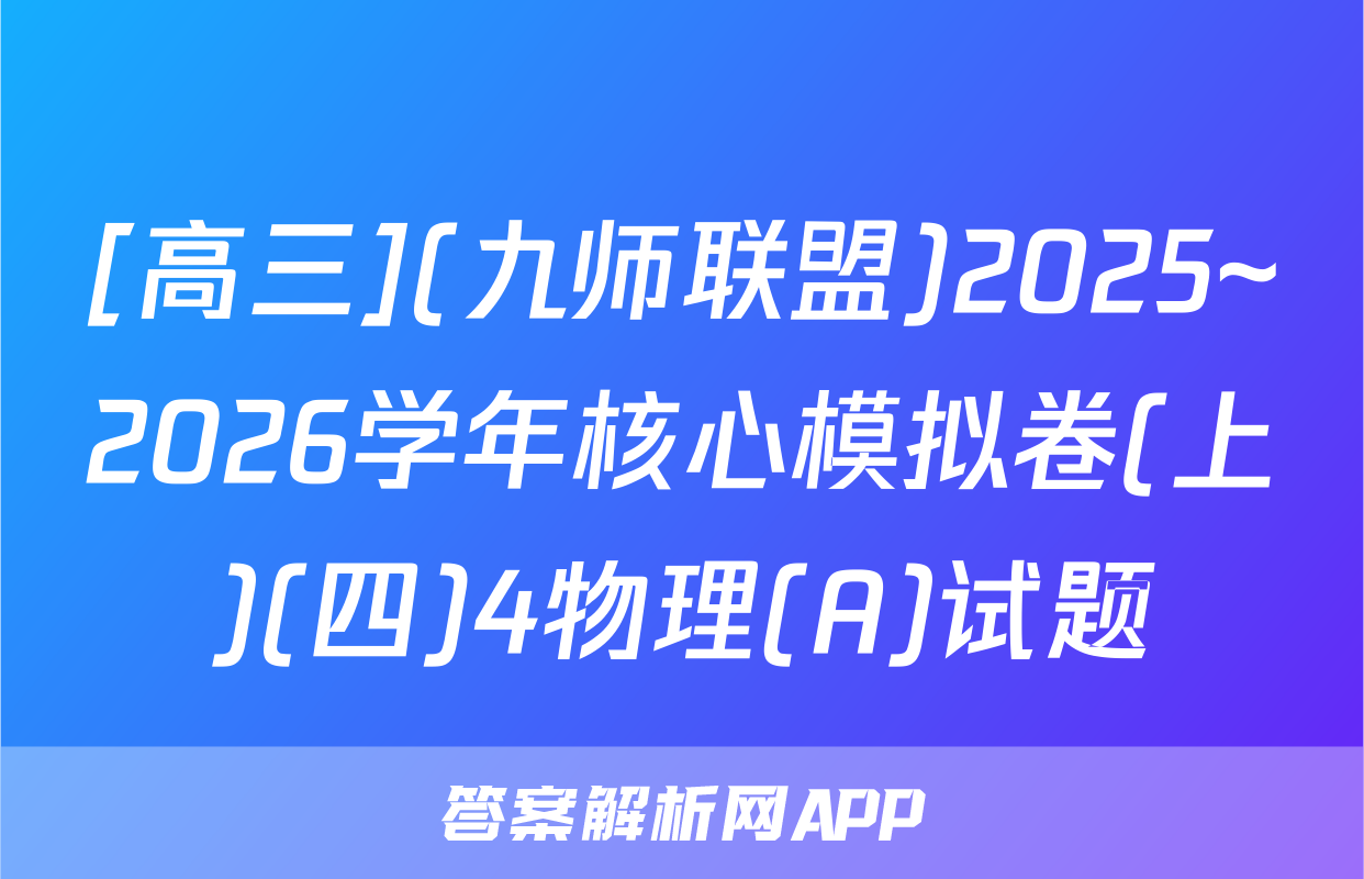 [高三](九师联盟)2025~2026学年核心模拟卷(上)(四)4物理(A)试题