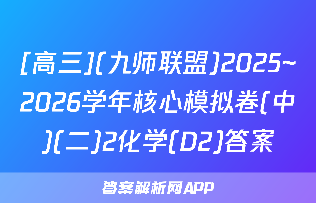 [高三](九师联盟)2025~2026学年核心模拟卷(中)(二)2化学(D2)答案