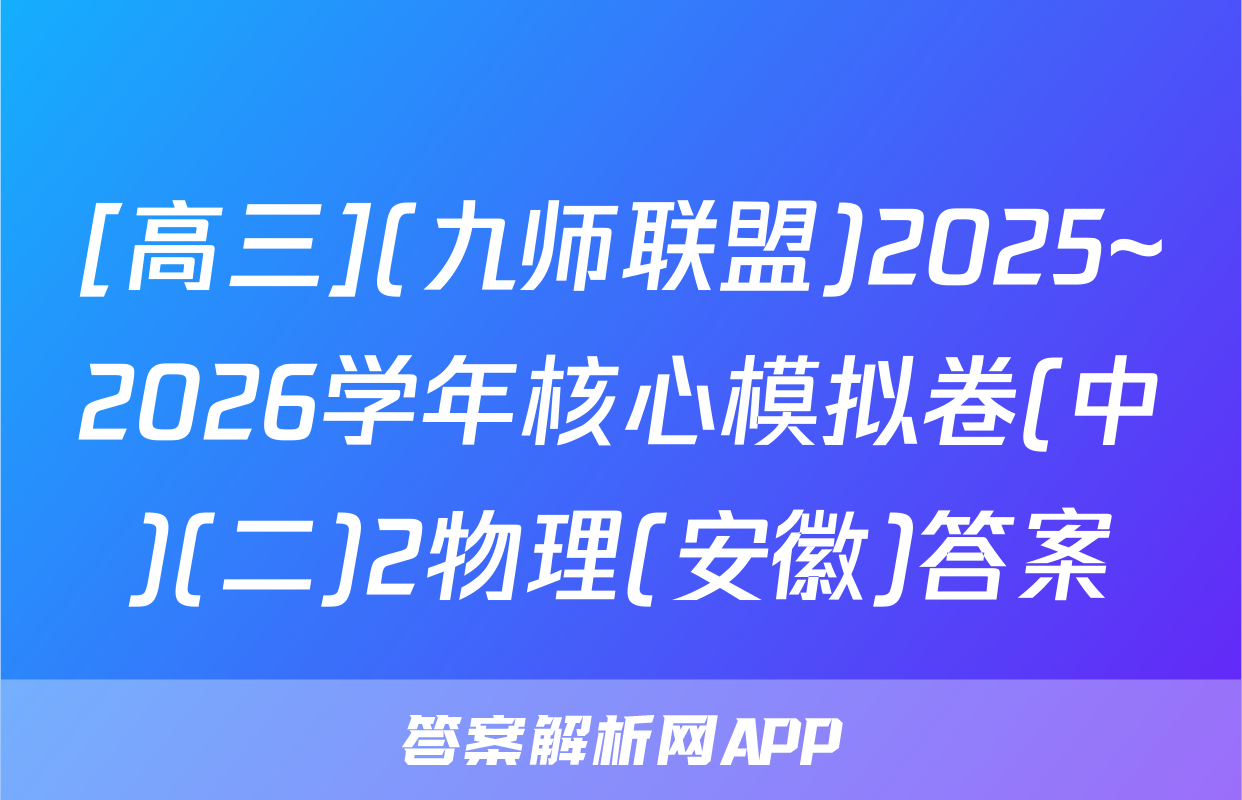 [高三](九师联盟)2025~2026学年核心模拟卷(中)(二)2物理(安徽)答案