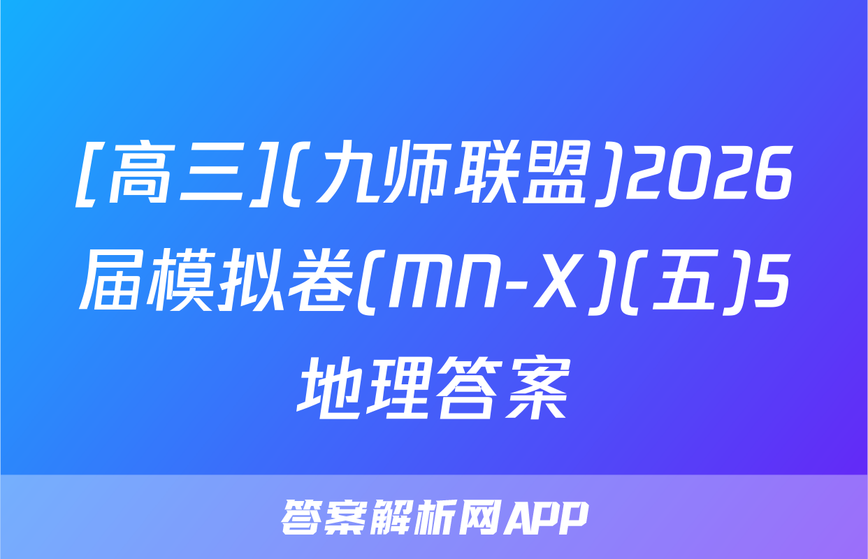 [高三](九师联盟)2026届模拟卷(MN-X)(五)5地理答案