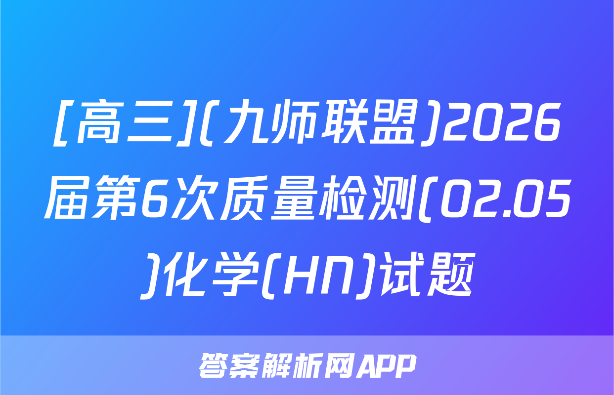[高三](九师联盟)2026届第6次质量检测(02.05)化学(HN)试题