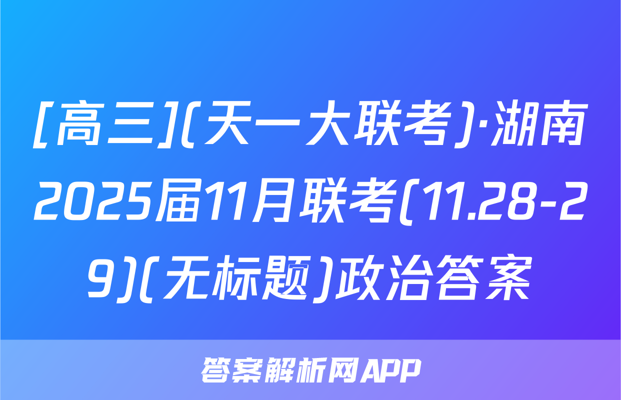 [高三](天一大联考)·湖南2025届11月联考(11.28-29)(无标题)政治答案