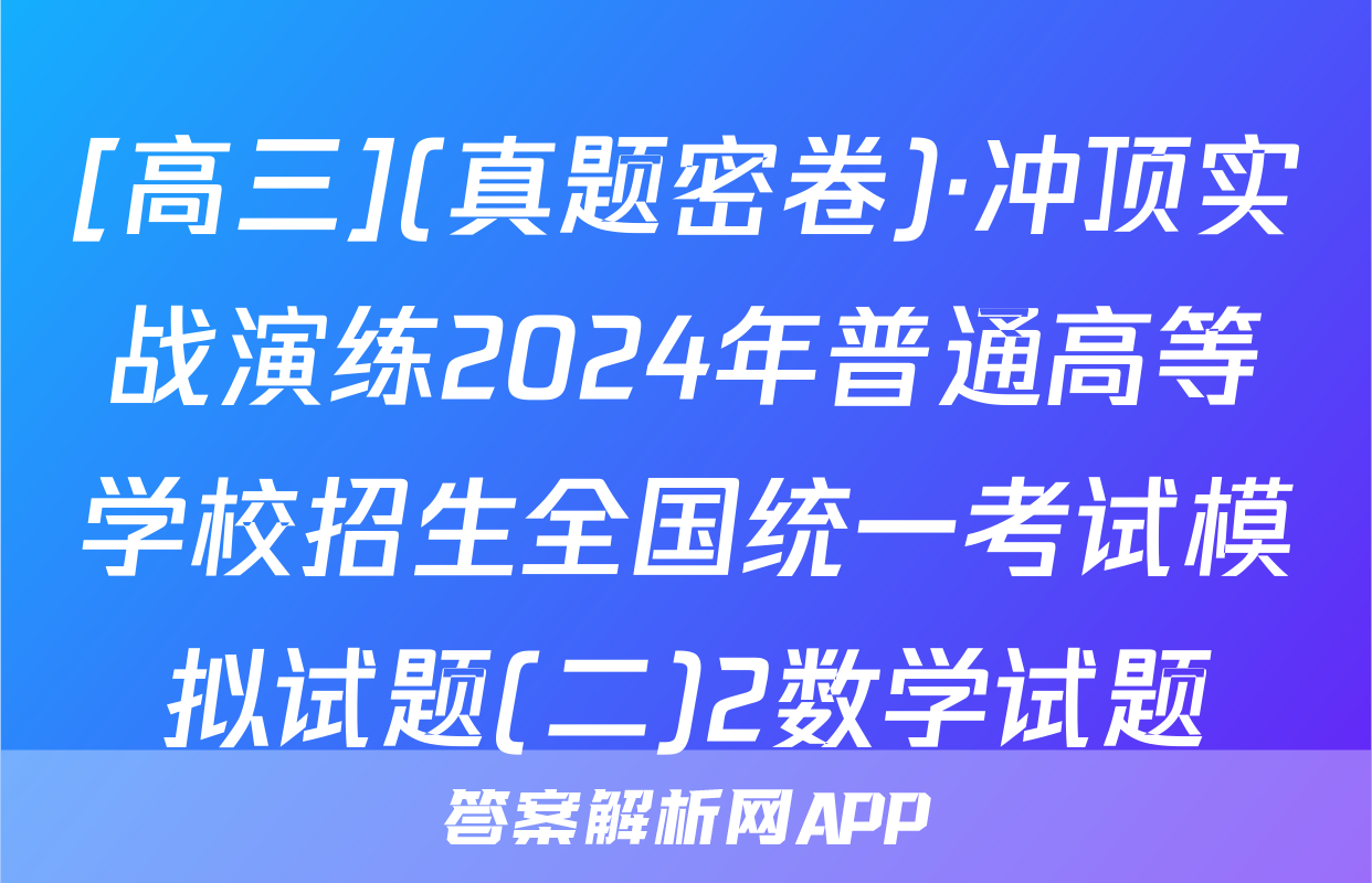 [高三](真题密卷)·冲顶实战演练2024年普通高等学校招生全国统一考试模拟试题(二)2数学试题