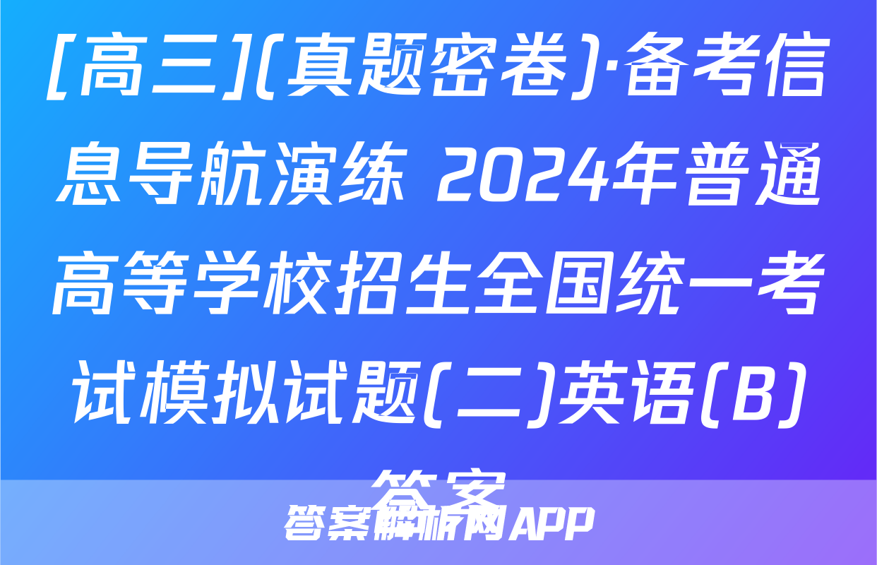 [高三](真题密卷)·备考信息导航演练 2024年普通高等学校招生全国统一考试模拟试题(二)英语(B)答案