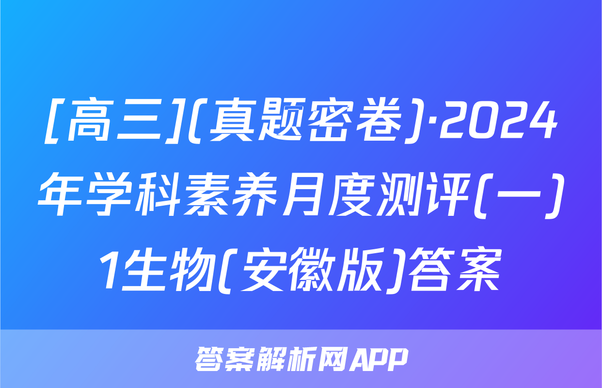 [高三](真题密卷)·2024年学科素养月度测评(一)1生物(安徽版)答案