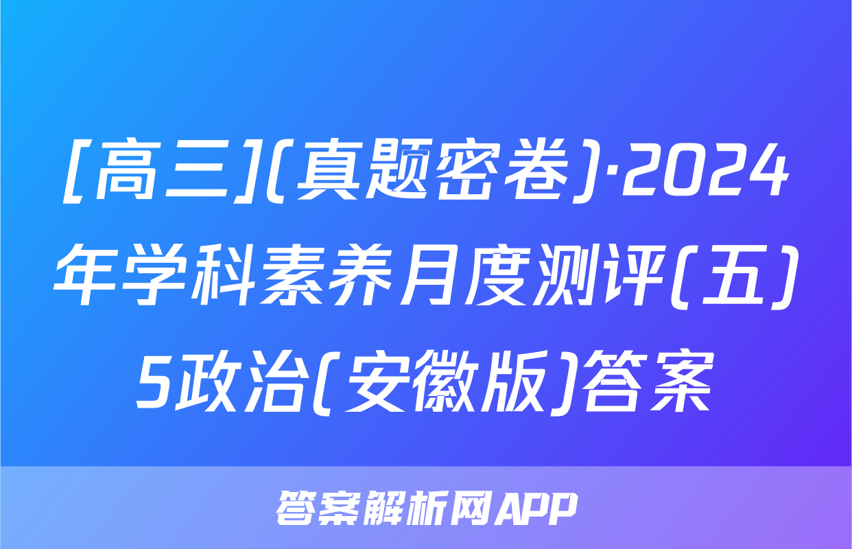 [高三](真题密卷)·2024年学科素养月度测评(五)5政治(安徽版)答案