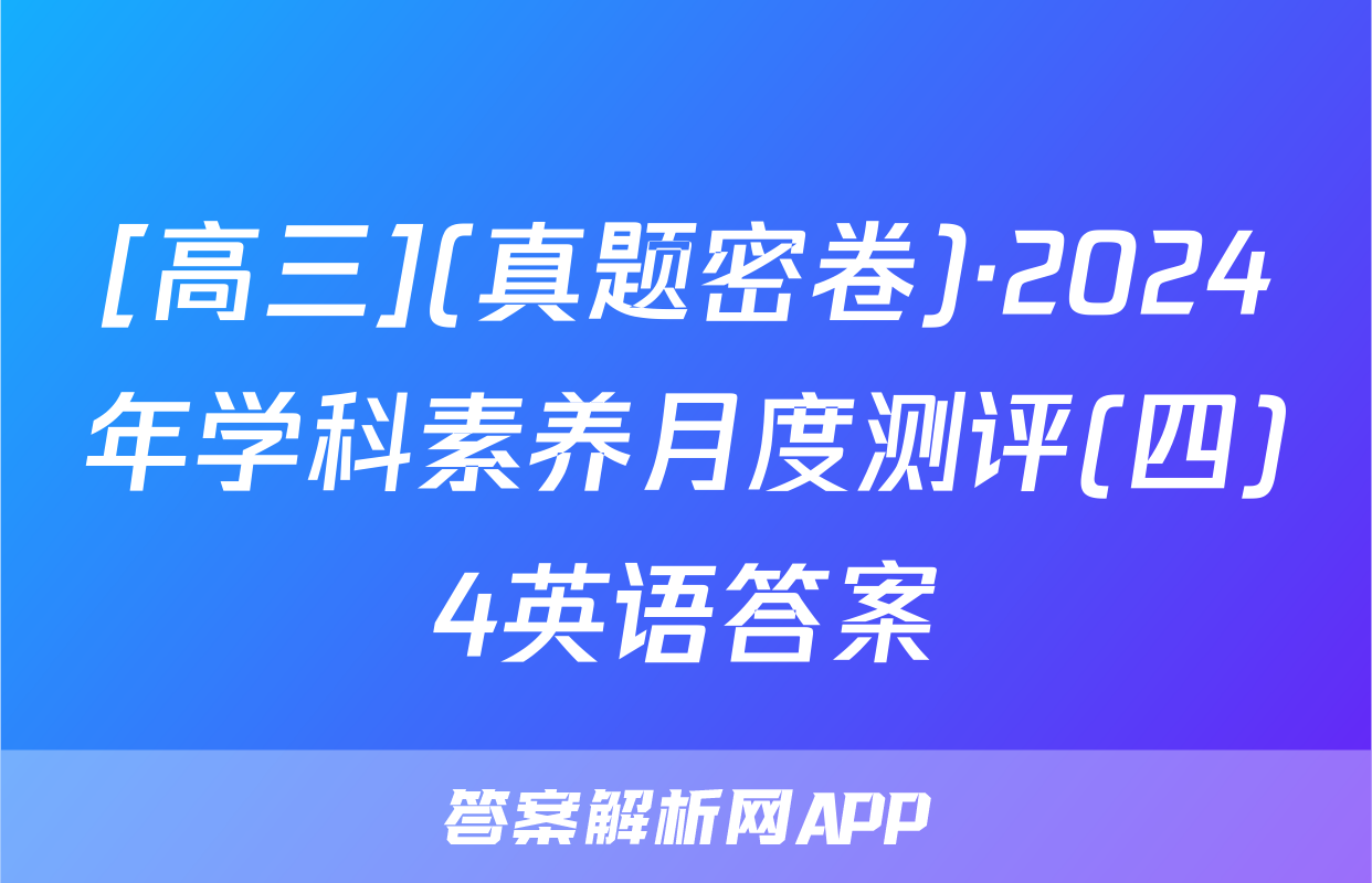 [高三](真题密卷)·2024年学科素养月度测评(四)4英语答案