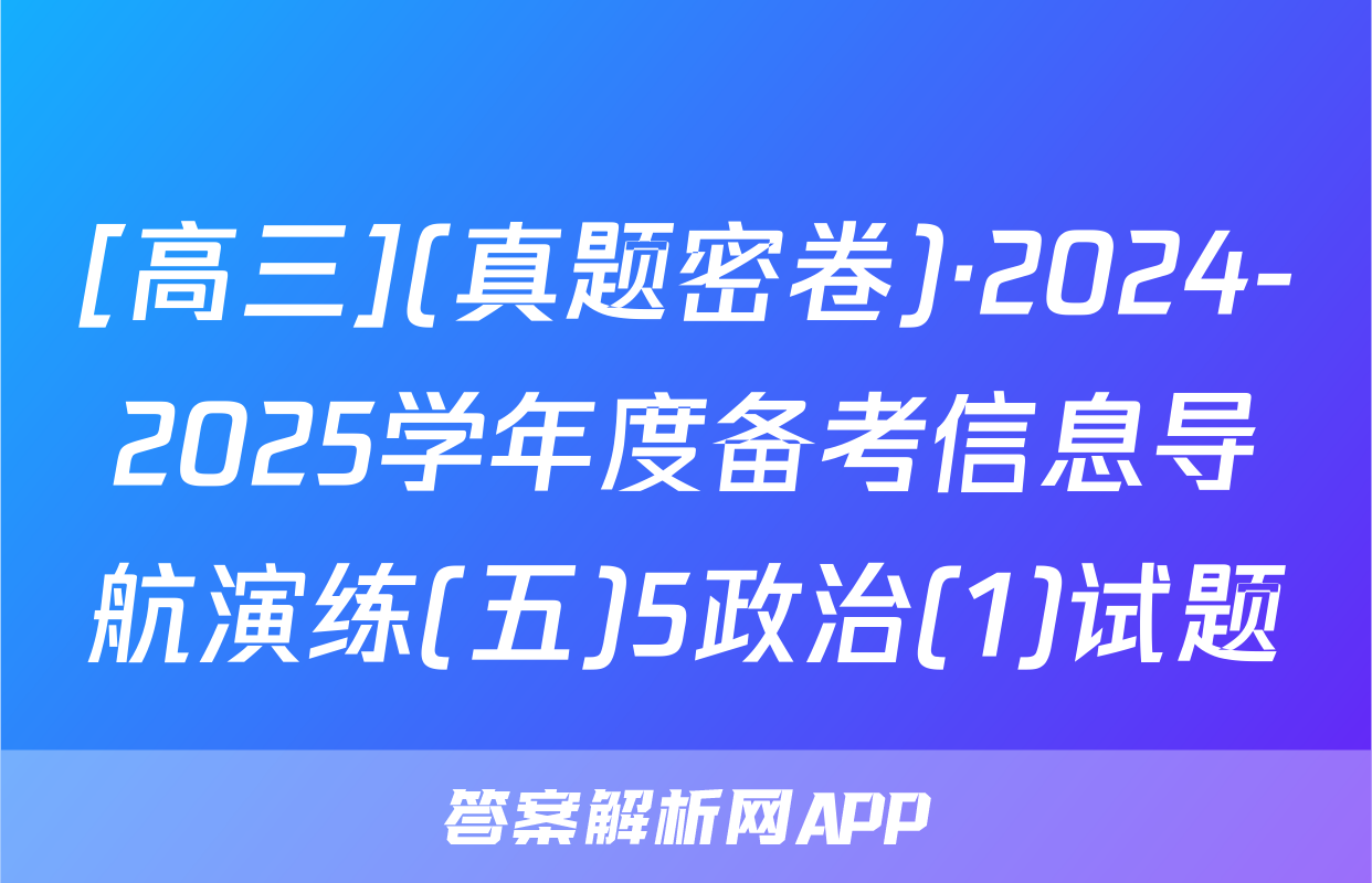 [高三](真题密卷)·2024-2025学年度备考信息导航演练(五)5政治(1)试题