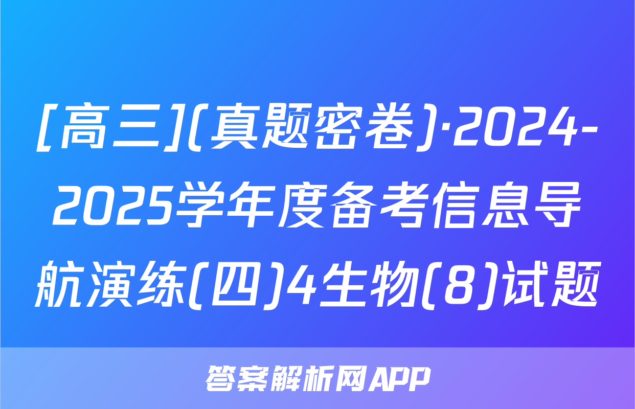 [高三](真题密卷)·2024-2025学年度备考信息导航演练(四)4生物(8)试题
