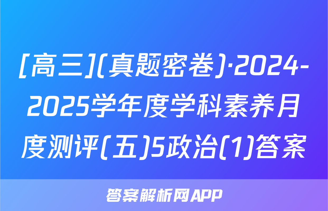 [高三](真题密卷)·2024-2025学年度学科素养月度测评(五)5政治(1)答案