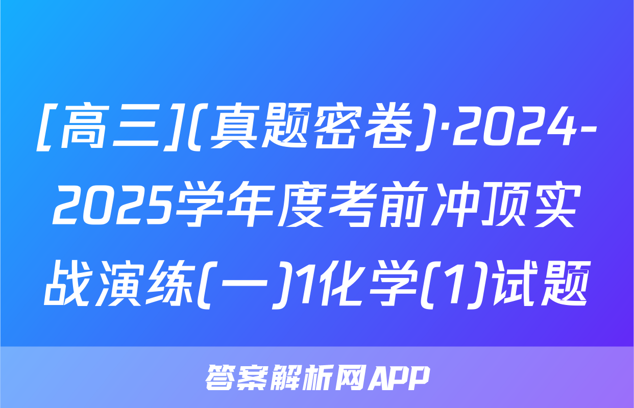 [高三](真题密卷)·2024-2025学年度考前冲顶实战演练(一)1化学(1)试题