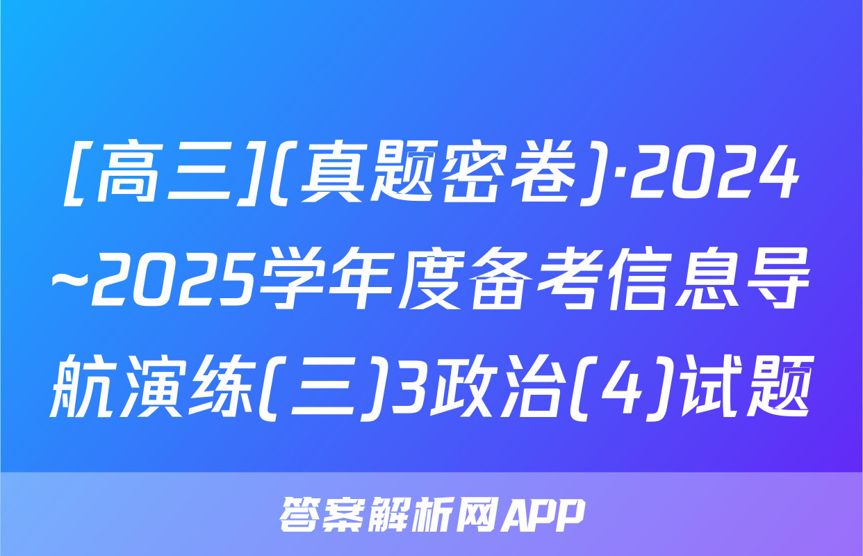 [高三](真题密卷)·2024~2025学年度备考信息导航演练(三)3政治(4)试题