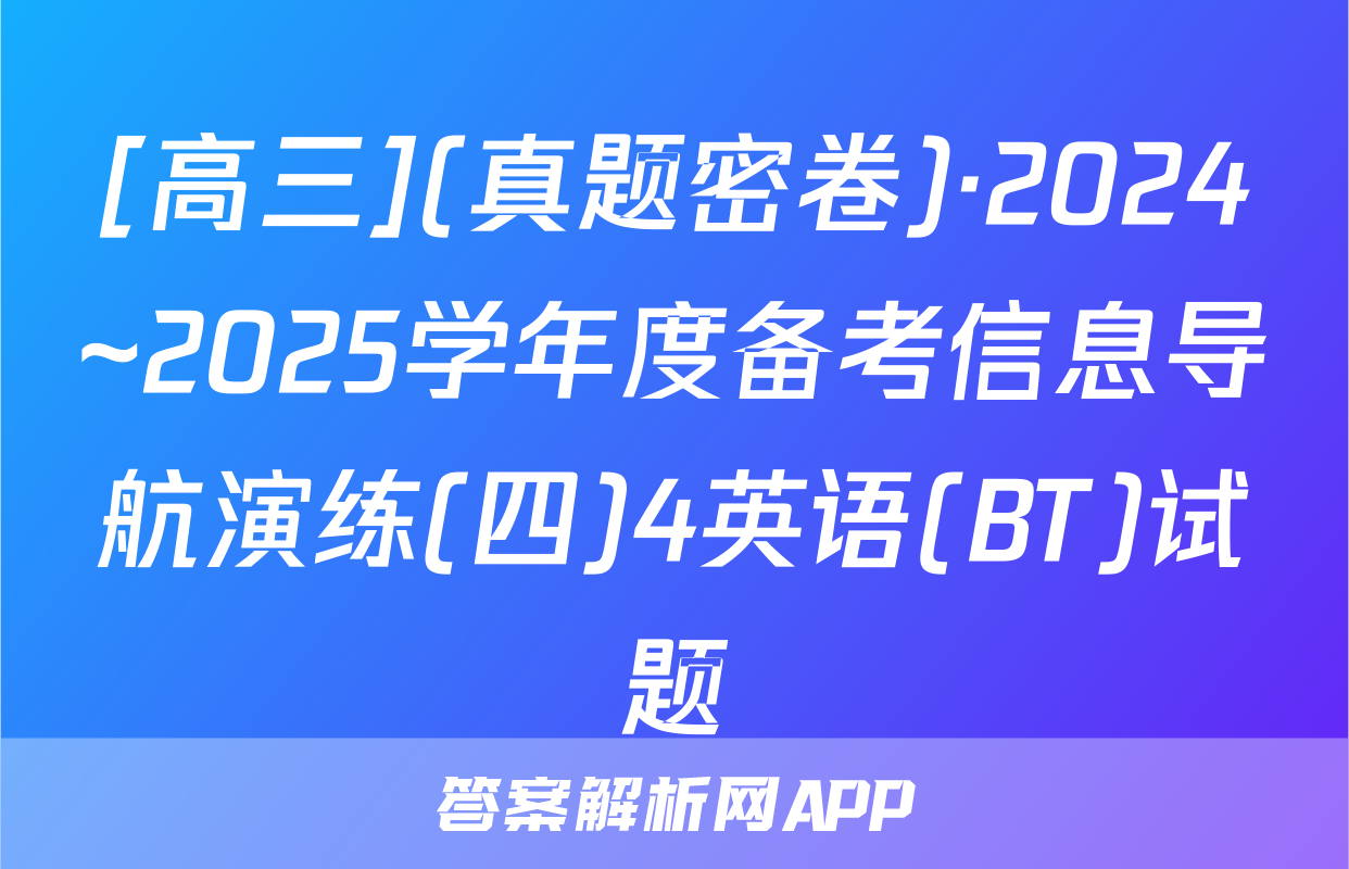 [高三](真题密卷)·2024~2025学年度备考信息导航演练(四)4英语(BT)试题