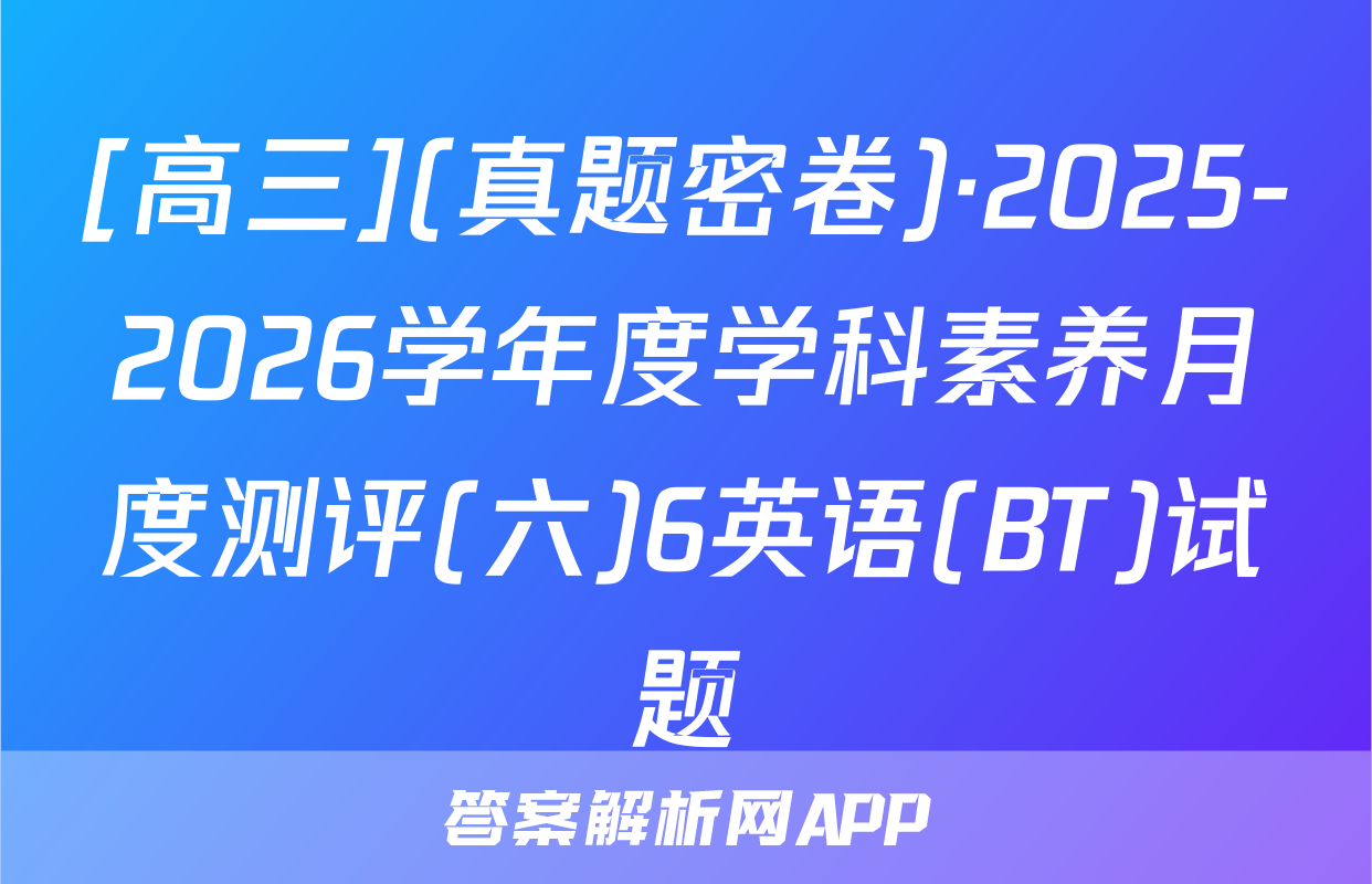 [高三](真题密卷)·2025-2026学年度学科素养月度测评(六)6英语(BT)试题