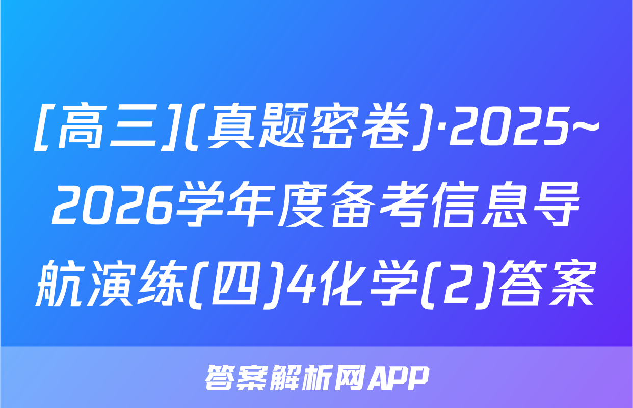 [高三](真题密卷)·2025~2026学年度备考信息导航演练(四)4化学(2)答案