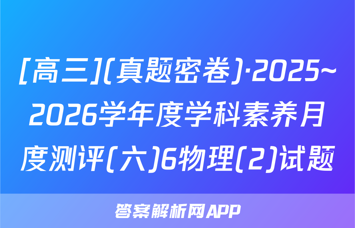 [高三](真题密卷)·2025~2026学年度学科素养月度测评(六)6物理(2)试题